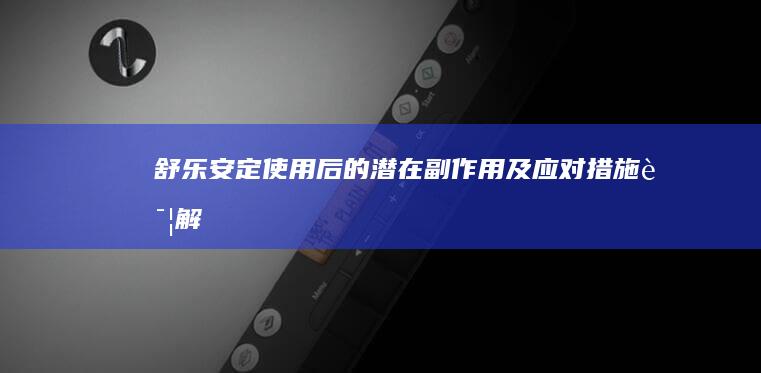 舒乐安定使用后的潜在副作用及应对措施详解