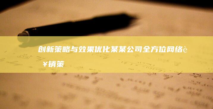 创新策略与效果优化：某某公司全方位网络营销策划书